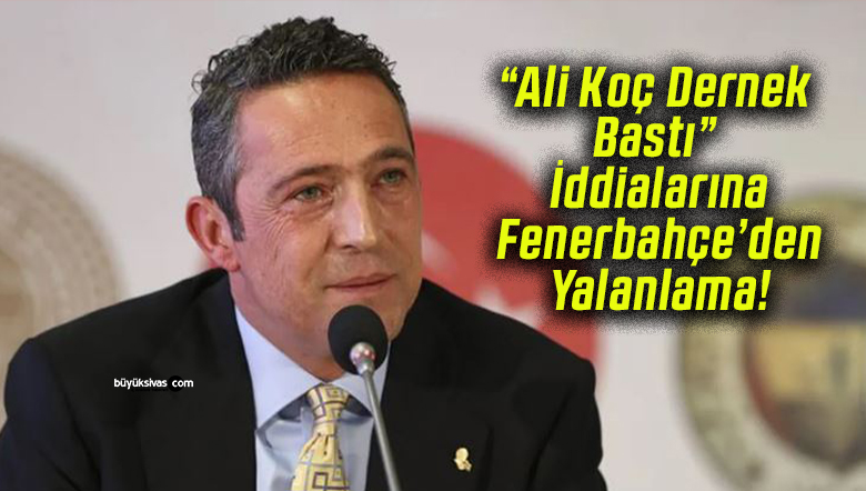 Fenerbahçe'den 'Ali Koç dernek bastı' iddialarına yanıt