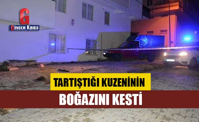 Tartıştığı kuzeninin boğazını kesti